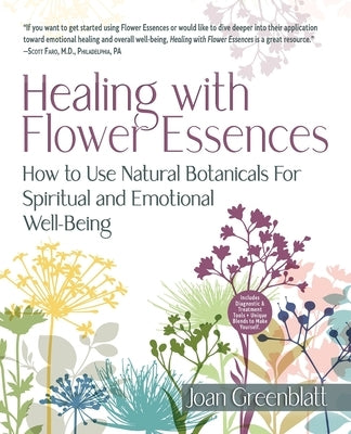 Healing with Flower Essences: How to Use Natural Botanicals for Spiritual and Emotional Well-Being by Greenblatt, Joan