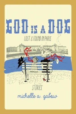 God Is a Dog: Lost and Found in Paris by Gabow, Michelle a.