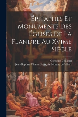 Épitaphes Et Monuments Des Églises De La Flandre Au Xvime Siècle by Jean-Baptiste Charles FranÃ§ois BÃ©thune