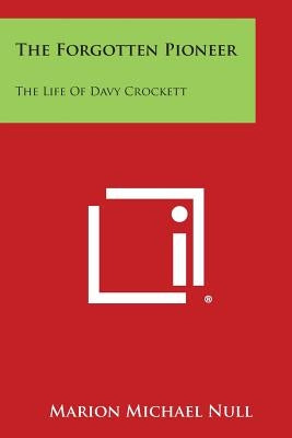 The Forgotten Pioneer: The Life of Davy Crockett by Null, Marion Michael