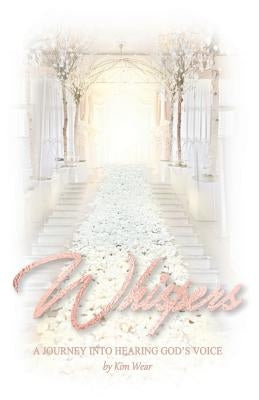 Whispers: A Journey Into Hearing God's Voice by Wear, Kim