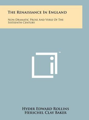 The Renaissance In England: Non-Dramatic Prose And Verse Of The Sixteenth Century by Rollins, Hyder Edward