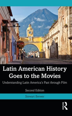 Latin American History Goes to the Movies: Understanding Latin America's Past through Film by Brewer, Stewart