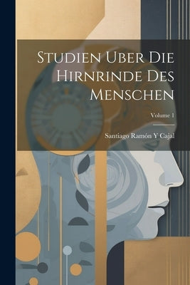 Studien Uber Die Hirnrinde Des Menschen; Volume 1 by Cajal, Santiago RamÃ³n Y.