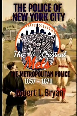 The Police of New York City: The Original Mets, the Metropolitan Police by Bryan, Robert L.