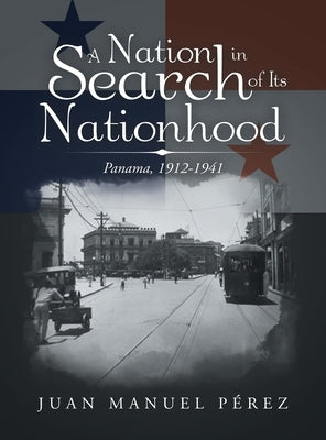 A Nation in Search of Its Nationhood: Panama, 1912-1941 by PÃ©rez, Juan Manuel