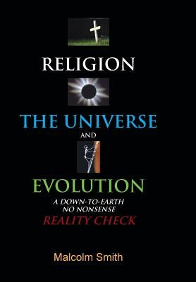 Religion, the Universe and Evolution: A Down-To-Earth, No Nonsense Reality Check by Smith, Malcolm