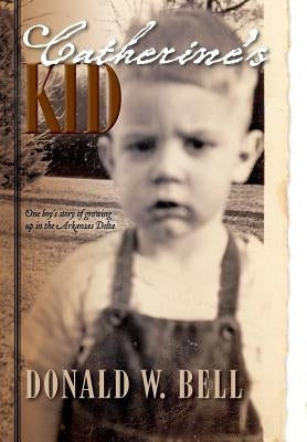 Catherine's Kid: One Boy's Story of Growing Up in the Arkansas Delta by Bell, Donald W.