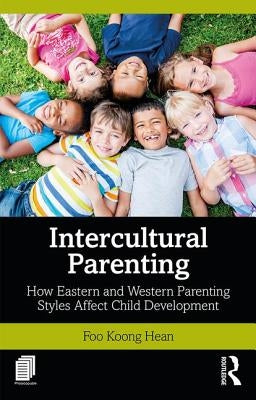Intercultural Parenting: How Eastern and Western Parenting Styles Affect Child Development by Foo, Koong Hean