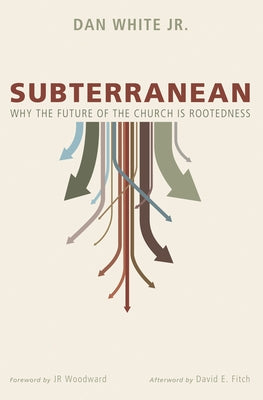 Subterranean: Why the Future of the Church Is Rootedness by White, Dan