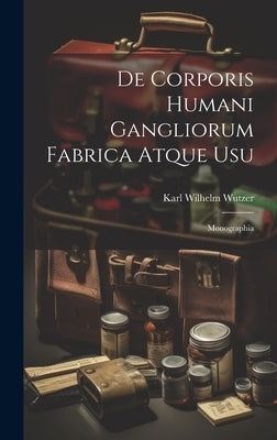 De Corporis Humani Gangliorum Fabrica Atque Usu: Monographia by Wutzer, Karl Wilhelm