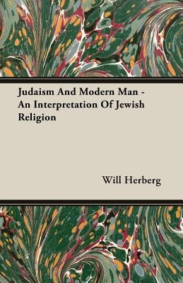 Judaism And Modern Man - An Interpretation Of Jewish Religion by Herberg, Will
