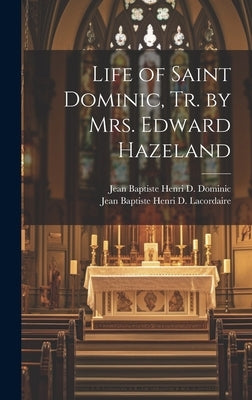 Life of Saint Dominic, Tr. by Mrs. Edward Hazeland by Lacordaire, Jean Baptiste Henri D.