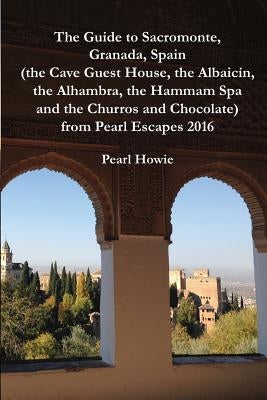 The Guide to Sacromonte, Granada, Spain (the Cave Guest House, the Albaicín, the Alhambra, the Hammam Spa and the Churros and Chocolate) from Pearl Es by Howie, Pearl