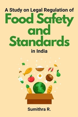 A Study on Legal Regulation of Food Safety and Standards in India by R, Sumithra