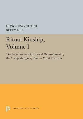 Ritual Kinship, Volume I: The Structure and Historical Development of the Compadrazgo System in Rural Tlaxcala by Nutini, Hugo Gino