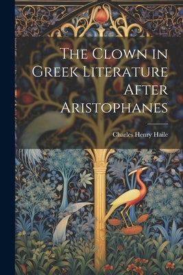 The Clown in Greek Literature After Aristophanes by Henry, Haile Charles
