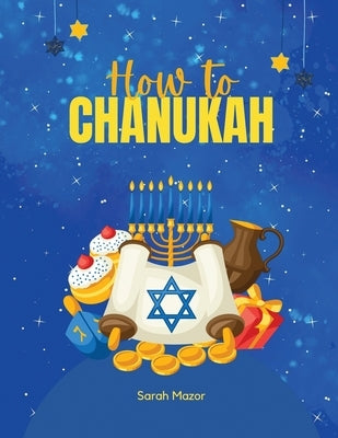 How to Chanukah: Picture book about the Chanukah Story and Chanukah Traditions by Mazor, Sarah