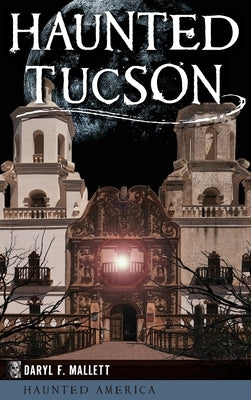 Haunted Tucson by Mallett, Daryl F.