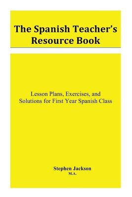The Spanish Teacher's Resource Book: Lesson Plans, Exercises, and Solutions for First Year Spanish Class by Jackson, Stephen