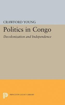 Politics in Congo: Decolonization and Independence by Young, Crawford