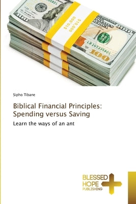 Biblical Financial Principles: Spending versus Saving by Tibane, Sipho