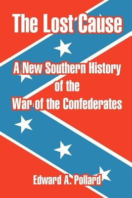 The Lost Cause: A New Southern History of the War of the Confederates by Pollard, Edward A.