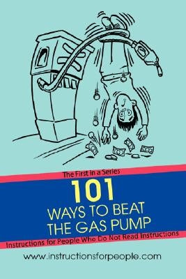 101 Ways to Beat the Gas Pump: The First in a Series Instructions for People Who Do Not Read Instructions by Noakes, Andrew P.