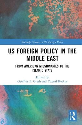 US Foreign Policy in the Middle East: From American Missionaries to the Islamic State by Gresh, Geoffrey F.