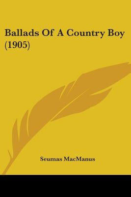Ballads Of A Country Boy (1905) by MacManus, Seumas
