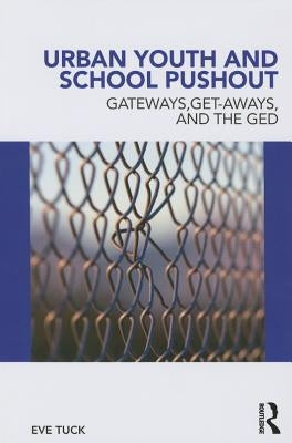 Urban Youth and School Pushout: Gateways, Get-aways, and the GED by Tuck, Eve