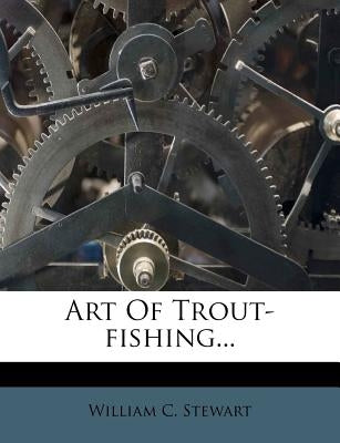 Art of Trout-Fishing... by Stewart, William C.