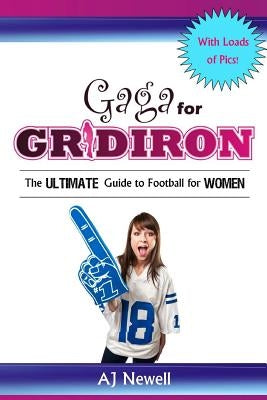 Gaga for Gridiron: The Ultimate Guide to Football for Women by Newell, Aj