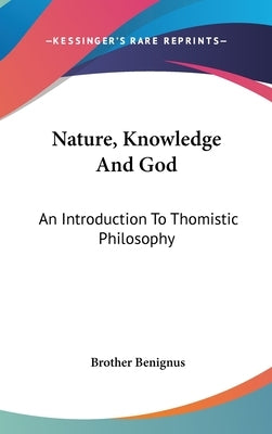 Nature, Knowledge And God: An Introduction To Thomistic Philosophy by Benignus, Brother