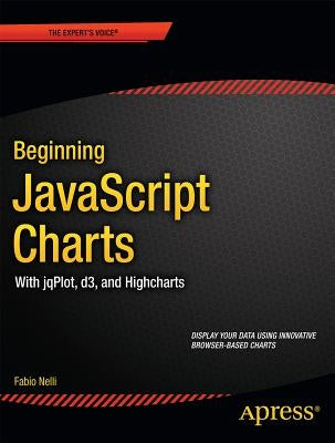 Beginning JavaScript Charts: With Jqplot, D3, and Highcharts by Nelli, Fabio