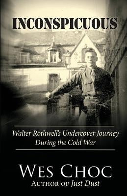 Inconspicuous: Walter Rothwell's Undercover Journey During the Cold War by Choc, Wes