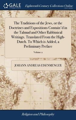 The Traditions of the Jews, or the Doctrines and Expositions Contain'd in the Talmud and Other Rabbinical Writings. Translated From the High-Dutch. To by Eisenmenger, Johann Andreas
