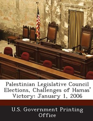Palestinian Legislative Council Elections, Challenges of Hamas' Victory: January 1, 2006 by U S Government Printing Office