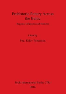 Prehistoric Pottery Across the Baltic: Regions, Influences and Methods by EklÃ¶v Pettersson, Paul