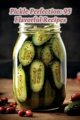Pickle Perfection: 95 Flavorful Recipes by Haven, Heavenly Plates