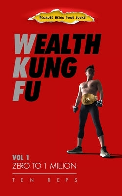 Wealth Kung Fu: Vol 1 - Zero to 1 Million by Reps, Ten
