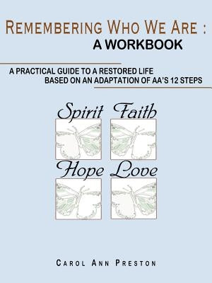 Remembering Who We Are: a workbook: a practical guide to a restored life based on an adaptation of AA's 12 steps by Preston, Carol Ann