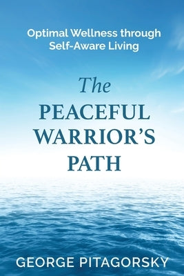 The Peaceful Warriors Path: Optimal Wellness through Self-Aware Living by Pitagorsky, George