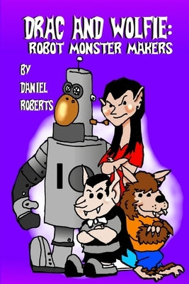 Drac and Wolfie: Robot Monster Makers by Roberts, Daniel