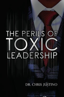 The Perils of Toxic Leadership by Justino, Chris