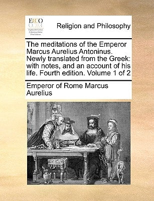 The Meditations of the Emperor Marcus Aurelius Antoninus. Newly Translated from the Greek: With Notes, and an Account of His Life. Fourth Edition. Vol by Marcus Aurelius, Emperor Of Rome