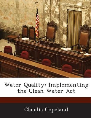 Water Quality: Implementing the Clean Water ACT by Copeland, Claudia