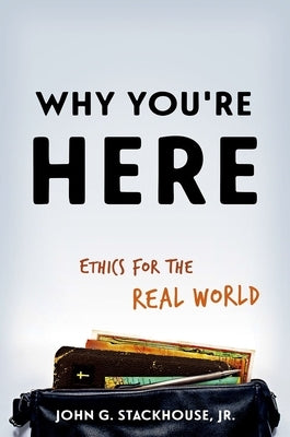 Why You're Here: Ethics for the Real World by Stackhouse, John G., Jr.