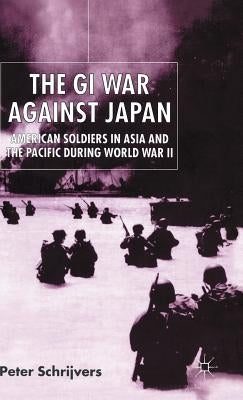 The GI War Against Japan: American Soldiers in Asia and the Pacific During World War II by Schrijvers, P.