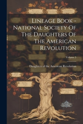 Lineage Book - National Society Of The Daughters Of The American Revolution; Volume 5 by Daughters of the American Revolution